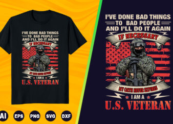 Veteran T shirt – I’ve done bad things to bad people and I’ll do it again if necessary my oath never expires i am a U.S Veteran