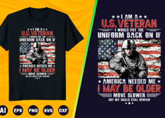 Veteran T shirt – I am a U.S Veteran i would put the uniform back on it America needed me move slower but my skills still remain