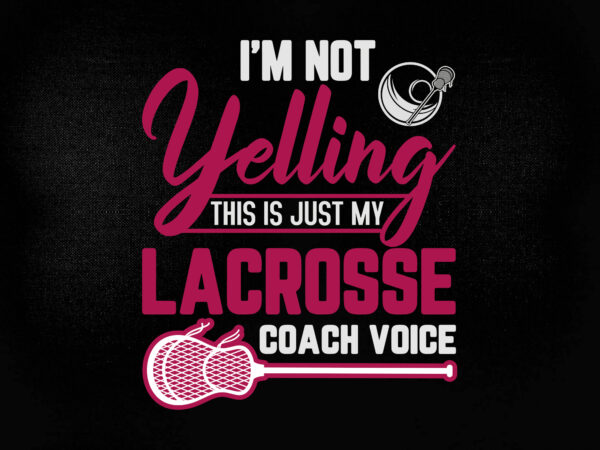 I’m not yelling this is just my lacrosse coach voice svg editable vector t shirt design