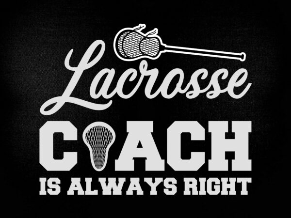Lacrosse coach is always right svg editable vector t-shirt design printable files