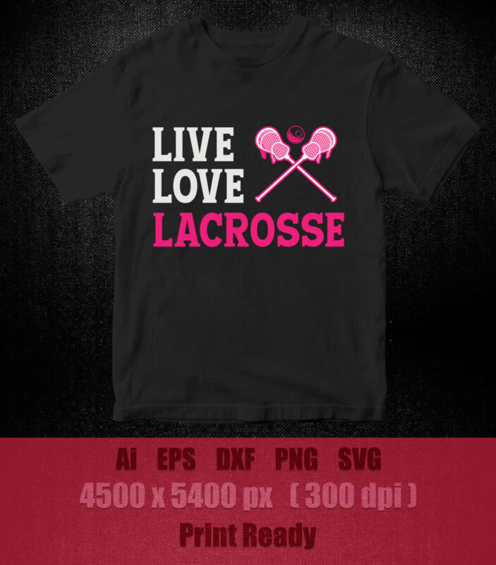 Live Love Lacrosse SVG , Cutting File, SVG DXF Files t-shirt design printable files