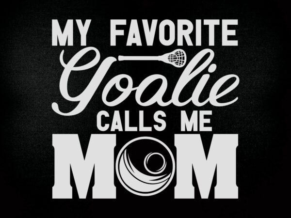 My favorite goalie calls me mom svg editable vector t-shirt design printable files