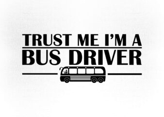 Trust Me I’m A Bus Driver Bus Driver Gift School Bus Driver SVG t-shirt design printable files