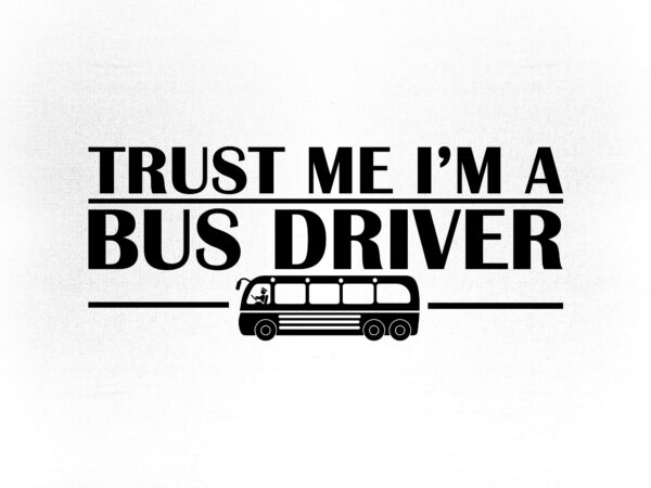 Trust me i’m a bus driver bus driver gift school bus driver svg t-shirt design printable files