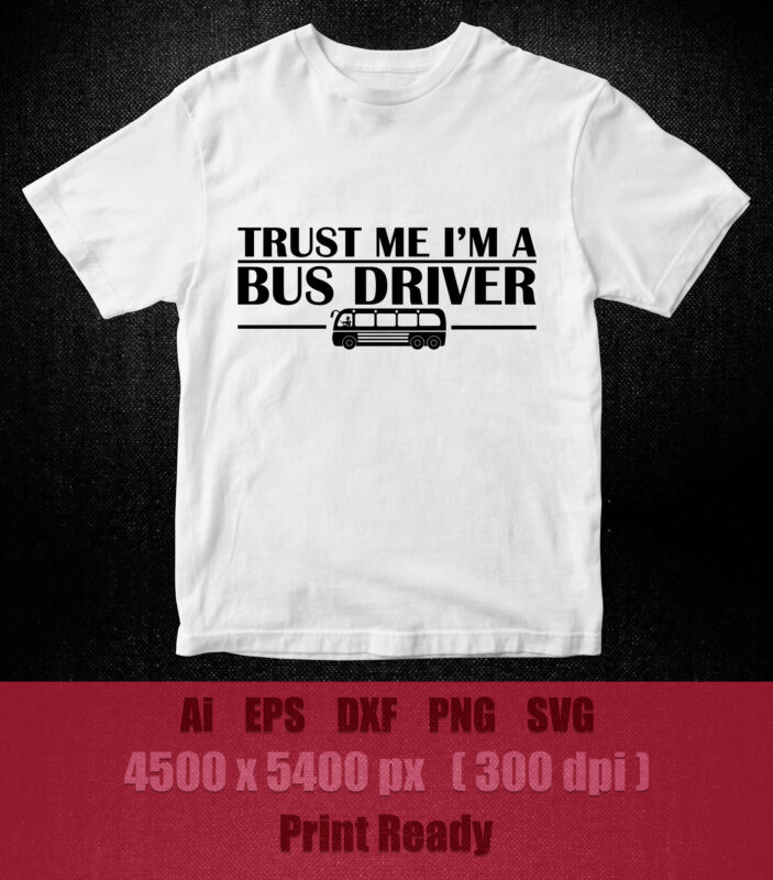 Trust Me I’m A Bus Driver Bus Driver Gift School Bus Driver SVG t-shirt design printable files