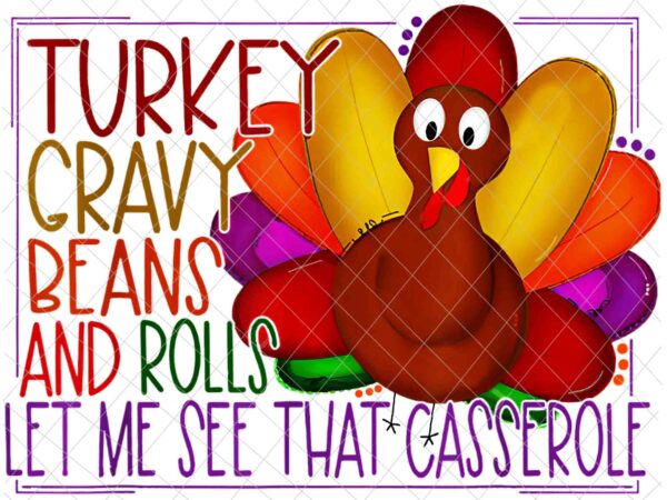 Turkey gravy beans and rolls let me see that casserole png, funny thanksgiving png, turkey funny png t shirt designs for sale Turkey gravy beans and rolls let me see that casserole png, funny thanksgiving png, turkey funny png t shirt designs for sale