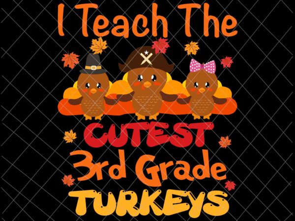 I teach the cutest 3rd grade turkeys svg, thanksgiving teacher svg, cute thanksgiving teacher svg, thanksgiving for teachers svg t shirt design for sale