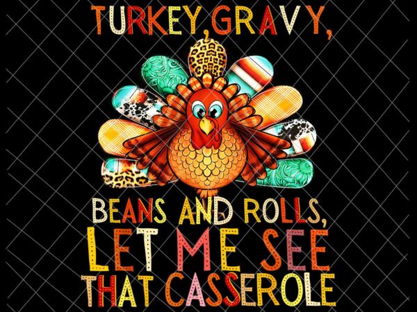Turkey gravy beans and rolls let me see that casserole png, funny thanksgiving png, thanksgiving quote png t shirt designs for sale