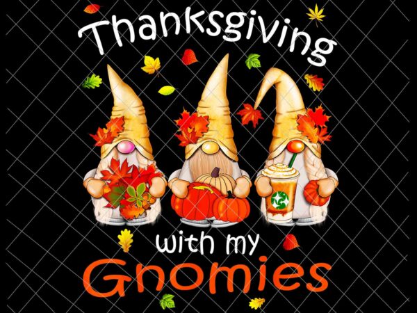 Thanksgiving with my gnomies png, thanksgiving women gnomepng, gnomies lover png, thanksgiving gnomies svg, thanksgiving gnomes svg, autumn gnomes t shirt designs for sale