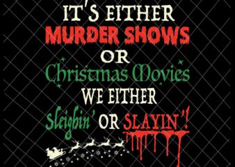 It’s either murder shows or christmas movies svg, we either sleighin’ or slayin’ svg, christmas movies svg, funny christmas svg t shirt design for sale