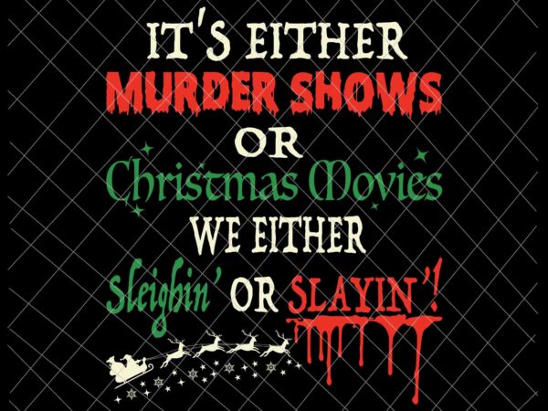 It’s either murder shows or christmas movies svg, we either sleighin’ or slayin’ svg, christmas movies svg, funny christmas svg t shirt design for sale
