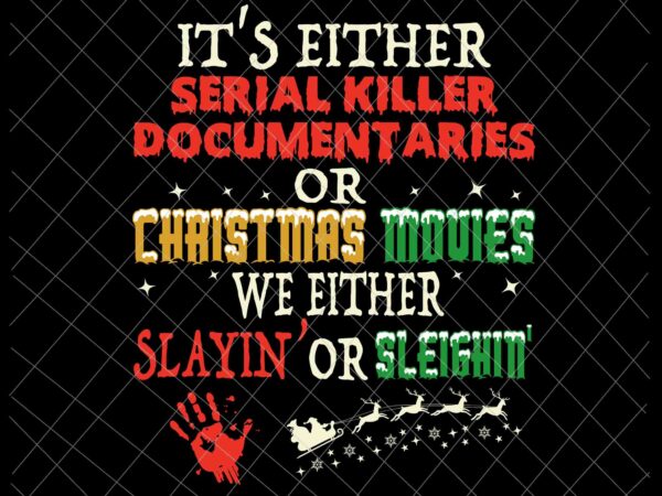 It’s either serial killer documentaries or christmas movies svg, christmas movies svg, funny christmas quote svg t shirt design for sale