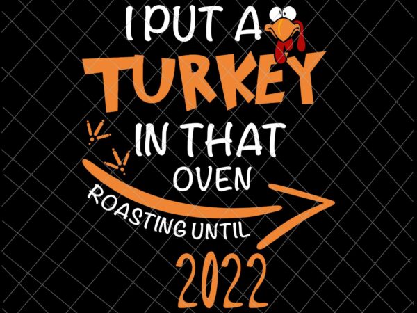 I put a turkey in that oven roasting until 2022 svg, thanksgiving dad man svg, funny quote thanksgiving svg t shirt design for sale