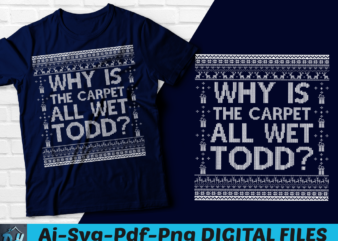 Why is the carpet all wet todd? t-shirt, Christmas t-shirt SVG, Funny christmas t-shirt, Christmas vacation t-shirt, Vacation quote t-shirt, Xmas t-shirt, Merry Christmas t-shirt,