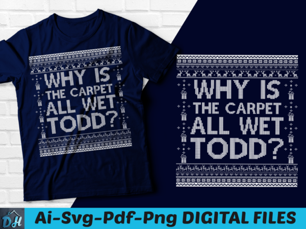 Why is the carpet all wet todd? t-shirt, christmas t-shirt svg, funny christmas t-shirt, christmas vacation t-shirt, vacation quote t-shirt, xmas t-shirt, merry christmas t-shirt,