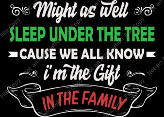 Might As Well Sleep Under The Tree Cause We All Know I’m The Gift In The Family Svg, Christmas Svg t shirt designs for sale