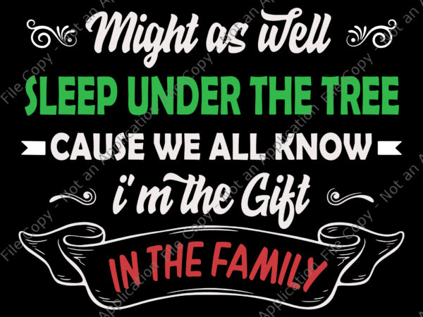 Might as well sleep under the tree cause we all know i’m the gift in the family svg, christmas svg t shirt designs for sale