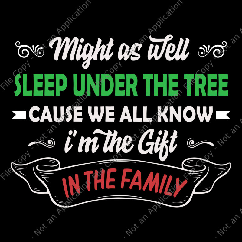 Might As Well Sleep Under The Tree Cause We All Know I’m The Gift In The Family Svg, Christmas Svg