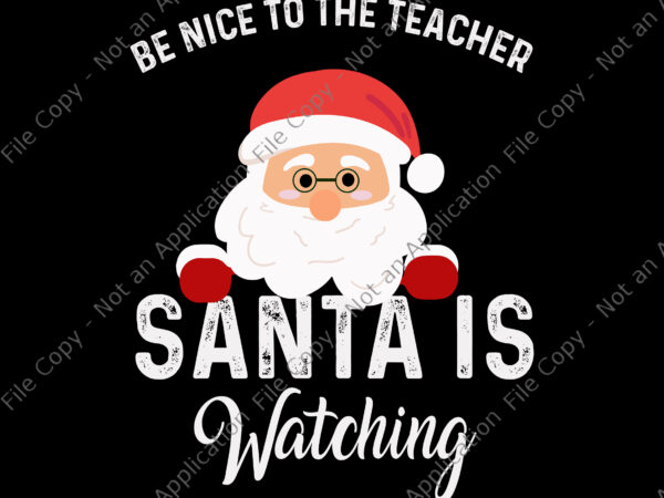 Be nice to the teacher santa is watching svg, santa svg, christmas svg, santa christmas svg, t shirt template