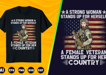 Veteran T shirt – A strong woman stands up for herself a female veteran stands up for her country