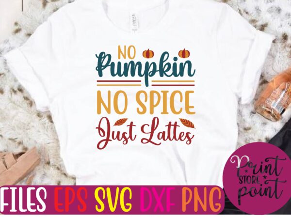No pumpkin no spice just lattes t shirt template
