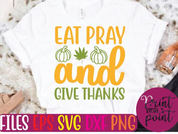 Eat pray and give thanks graphic t shirt