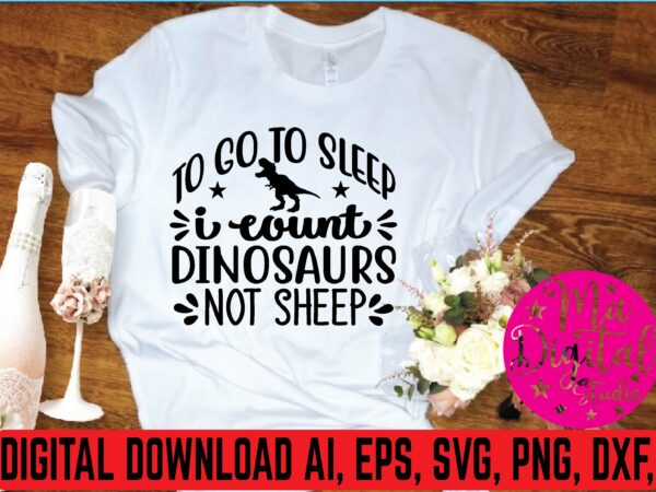 To go to sleep i count dinosaurs not sheep t shirt template To go to sleep i count dinosaurs not sheep t shirt template
