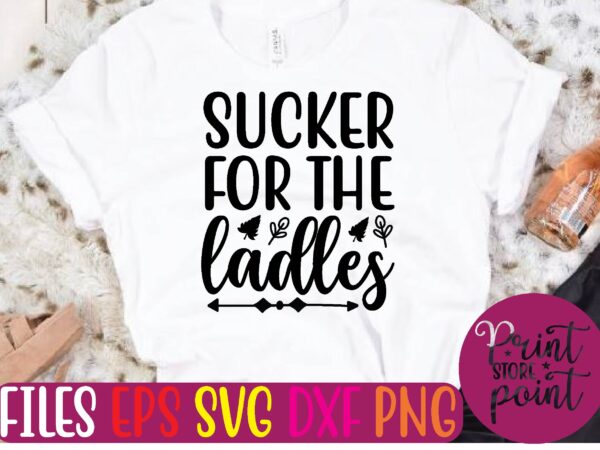 Sucker for the ladles t shirt template