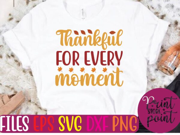 Thankful for every moment t shirt template