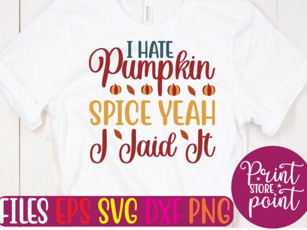 I hate pumpkin spice yeah i iaid it t shirt template