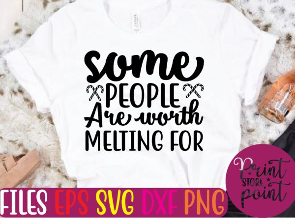 Some people are worth melting for t shirt template