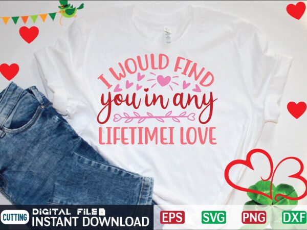 I would find you in any lifetimei love graphic t shirt