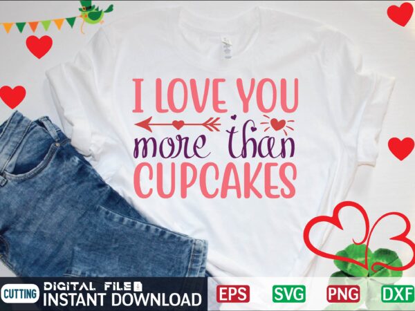 I love you more than cupcakes graphic t shirt
