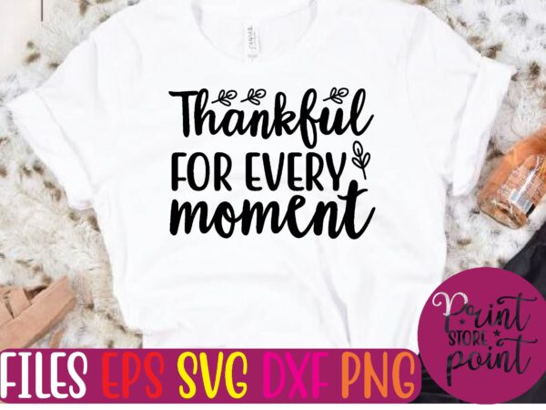 Thankful for every moment t shirt template