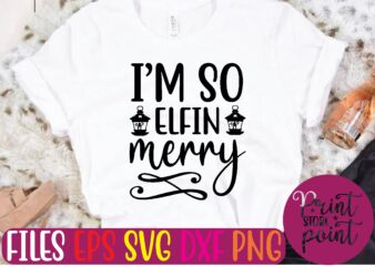 I’M SO ELFIN merry Christmas svg t shirt design template