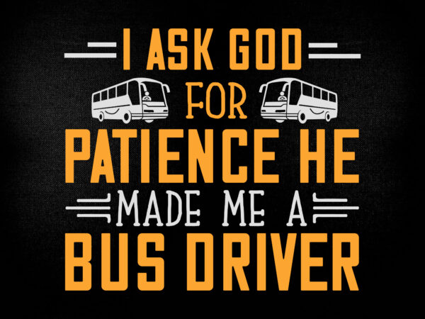 I ask god for patience he made me a bus driver svg editable vector t-shirt design printable files