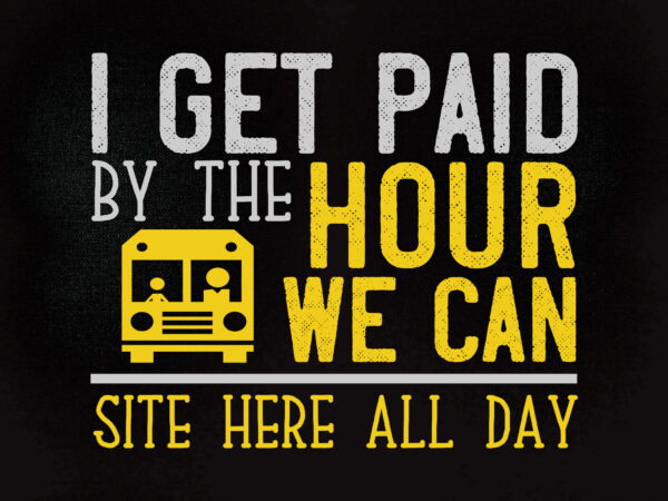 I get paid by the hour we can site here all day svg editable vector t-shirt design printable files