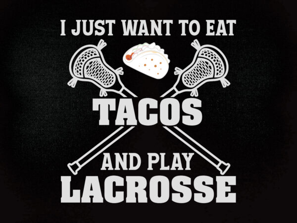 I just want to eat tacos and play lacrosse svg taco svg, taco tuesday svg, cinco de mayo svg, mexican food tortilla svg, t-shirt design printable files