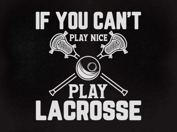 If you can’t play nice play lacrosse svg funny lacrosse shirt you can’t play nice play lacrosse tee t-shirt design printable files