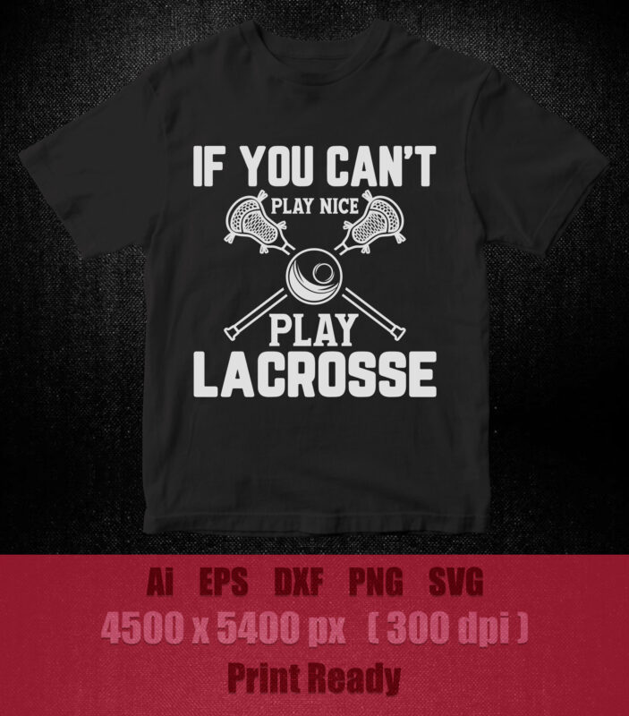 If you can’t play nice play lacrosse SVG Funny Lacrosse Shirt You Can’t Play Nice Play Lacrosse Tee t-shirt design printable files