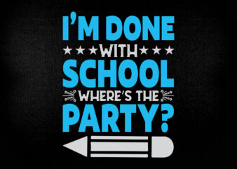 I’m done with school where’s the party? SVG editable vector t-shirt design printable files