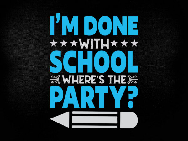 I’m done with school where’s the party? svg editable vector t-shirt design printable files