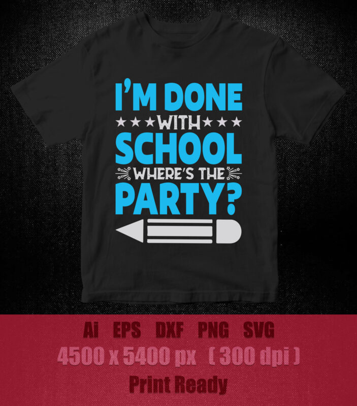 I’m done with school where’s the party? SVG editable vector t-shirt design printable files