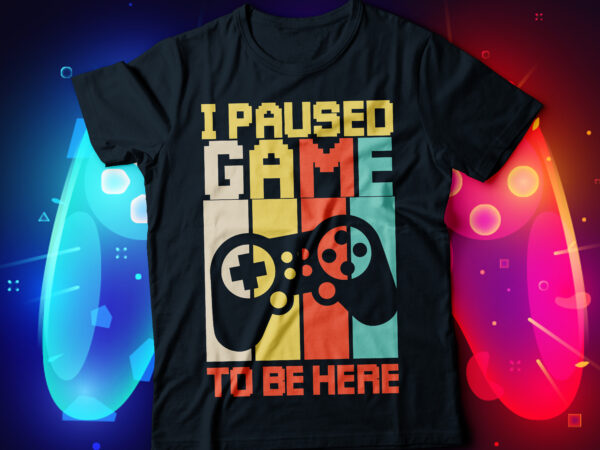 I paused game to be here gaming t-shirt design, video gaming
