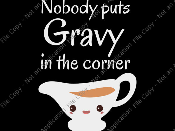 Nobody puts gravy in the corner svg, funny thanksgiving puns svg, thanksgiving svg T shirt vector artwork