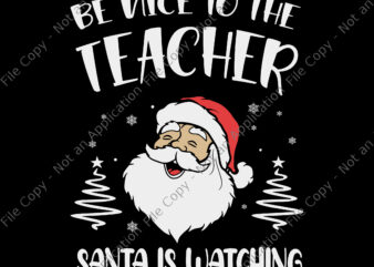 Be Nice To The Teacher Santa Is Watching Svg, Teacher Christmas Svg, Christmas Svg, Teacher Svg, Santa Svg, t shirt template