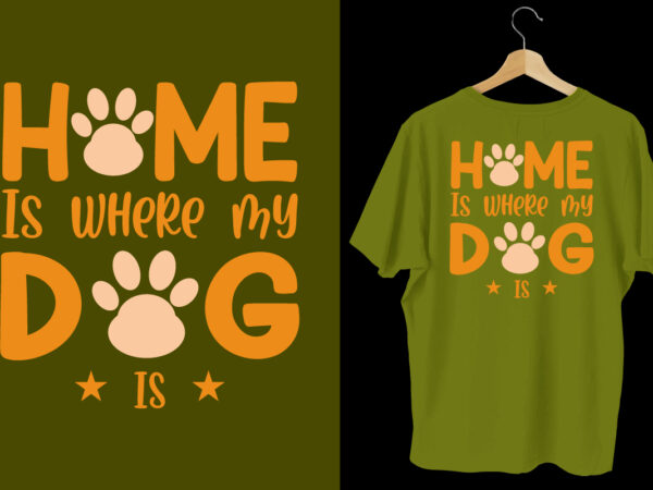 Home is where my dog is dog t shirt design, dog t shirt, dog t shirt design, dog quotes, dog bundle, dog typography design, dog bundle, dog t shirt, dog
