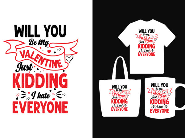 Will you be my valentine just kidding i hate everyone t shirt,