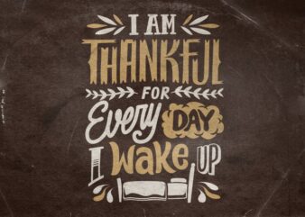 I am thankful for every day i wake up