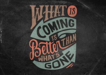 What is coming is better than whats gone t shirt design for sale